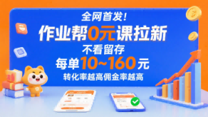 全网首发！作业帮0元课拉新，不存在留存，每单最低10米，转化率越高佣金率越高-一起网赚吧