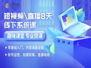短视频直播8天线下系统课，零基础入门，内容涵盖全面，账号运营，拍摄剪辑，直播电商-一起网赚吧