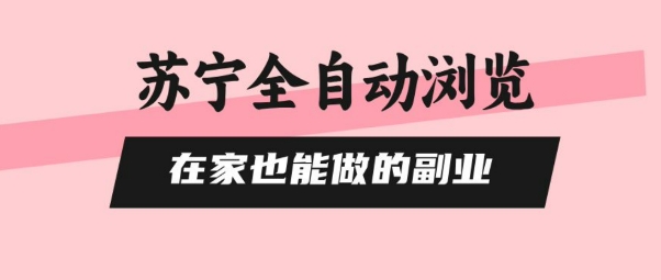 苏宁全自动浏览，在家也能做的副业，无需人工，0风控，单机日入5张+，直接矩阵开干【揭秘】-一起网赚吧