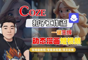 COZE扣子工作流一键生成动态漫画短视频，保姆级教程-智能体搭建-项目实操-一起网赚吧