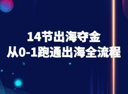 14节出海夺金从0-1跑通出海全流程-跨境电商教程-一起网赚吧