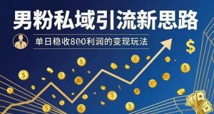男粉私域引流新思路，单日稳收8张利润的变现玩法-一起网赚吧