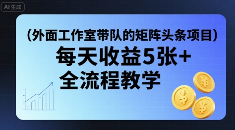 外面工作室带队的矩阵头条挂G项目，每天收益5张+，全流程教学【附全套工具】-一起网赚吧