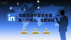 领英主动开发系列课,助力外贸人,全程实操-一起网赚吧