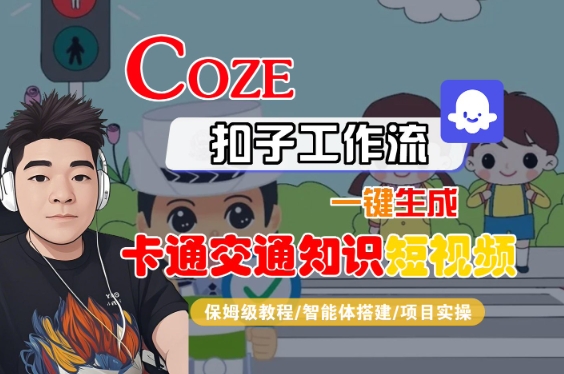 COZE扣子工作流一键生成卡通交通知识短视频，保姆级教程-智能体搭建-项目实操-一起网赚吧