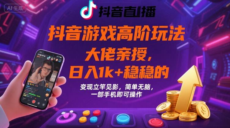 抖音游戏大佬高阶玩法，日入 1k + 稳稳的，变现立竿见影，简单无脑，一部手机即可操作【揭秘】-一起网赚吧