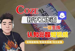 COZE扣子工作流一键生成认知觉醒短视频,保姆级教程-智能体搭建-项目实操-一起网赚吧