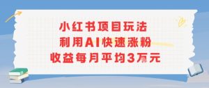 小红书商单项目新玩法，利用AI快速涨粉收益每月平均3W-一起网赚吧
