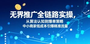 无界推广全链路实操,从算法认知到爆单策略,中小商家低成本引爆精准流量-一起网赚吧