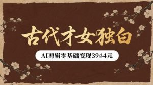 古代才女独白视频新玩法单条视频变现多张，AI剪辑零基础即可上手-一起网赚吧