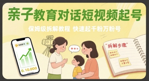 亲子教育对话短视频起号，保姆级拆解教程，快速起千粉万粉号-一起网赚吧