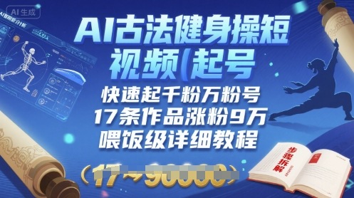 AI古法健身操短视频起号，快速起千粉万粉号，17条作品涨粉9W(喂饭级详细教程)-一起网赚吧