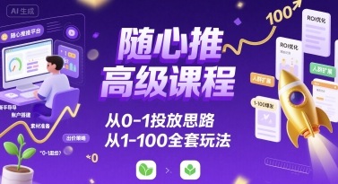 随心推高级课程，从0-1投放思路，也有从1-100的全套玩法-一起网赚吧