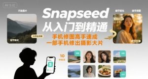 Snapseed从入门到精通,手机修图高手速成,一部手机就能修出摄影大片-一起网赚吧