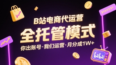 B站电商代运营，全托管模式，你出账号，我们来运营，每月分成1W+【揭秘】-一起网赚吧