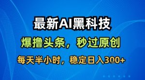 最新AI黑科技软件撸头条搬运，无需任何指令，秒过原创，每天半小时，稳定日入3张【揭秘】-一起网赚吧