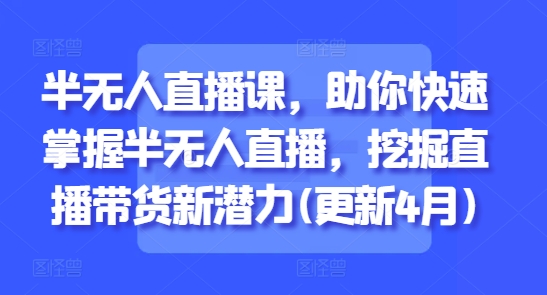 半无人直播课，助你快速掌握半无人直播，挖掘直播带货新潜力(更新8月)-一起网赚吧