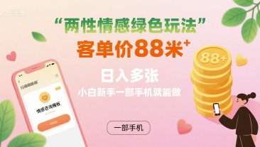 两性情感绿色玩法，客单价88米 日入多张，小白新手一部手机就能做-一起网赚吧