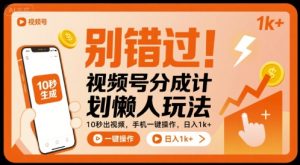 别错过！视频号分成计划懒人玩法，10秒出视频，手机一键操作，日入1k+ 【揭秘】-一起网赚吧