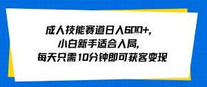 成人技能赛道日入多张，小白新手适合入局，每天只需10分钟即可获客变现-一起网赚吧