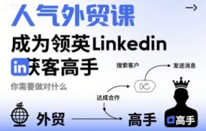 人气外贸课-成为领英Linkedin获客高手，你需要做对什么-一起网赚吧
