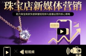 珠宝店新媒体营销，助力珠宝商家快速掌握短视频与直播运营的核心策略-一起网赚吧