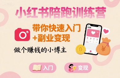 小红书陪跑训练营，带你快速入门+副业变现，做个賺钱的小博主-一起网赚吧