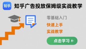 知乎广告投放保姆级实战教学，零基础快速上手-一起网赚吧
