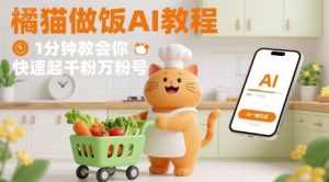 有趣的橘猫买菜做饭视频，用AI一键搞定，1分钟教会你，快速起千粉万粉号-一起网赚吧