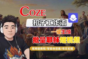 Coze扣子工作流一键生成批量耶稣短视频，保姆级教程-智能体搭建-项目实操-一起网赚吧
