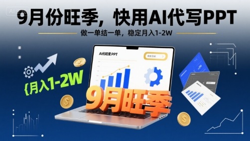 9月份旺季，快用AI代写PPT，做一单结一单，稳定月入1-2W【附AI工具和模板】-一起网赚吧