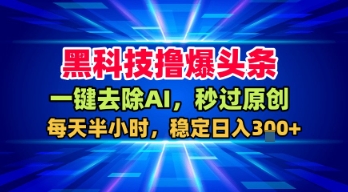 黑科技撸爆头条，一键去除AI，秒过原创，每天半小时，稳定日入3张+【揭秘】-一起网赚吧