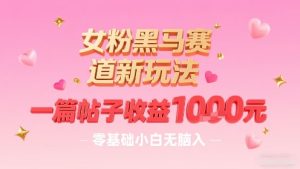 女粉黑马赛道新玩法，一篇帖子收益1k，零基础小白无脑入非常适合-一起网赚吧