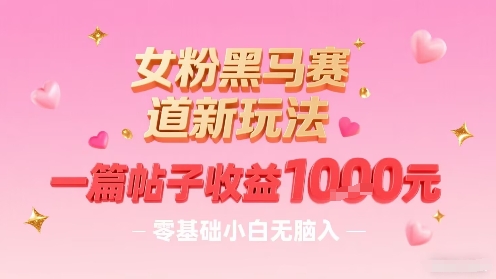 女粉黑马赛道新玩法，一篇帖子收益1k，零基础小白无脑入非常适合-一起网赚吧