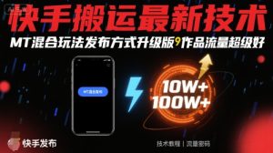 快手搬运最新技术，MT混合玩法发布方式升级版，作品流量超级好-一起网赚吧