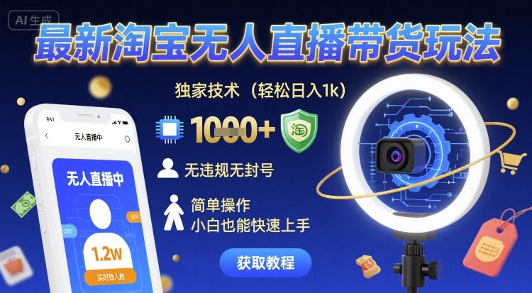 最新淘宝无人直播带货玩法，独家技术，轻松日入1k，无违规无封号，简单操作，小白也能快速上手【揭秘】-一起网赚吧