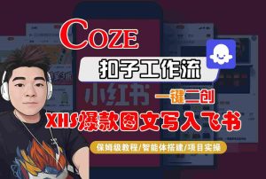 Coze智能体工作流一键二创小红书爆款图文写入飞书，全流程保姆级教学-一起网赚吧