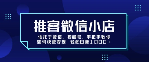 推客微信小店依托于微信、视频号，手把手教你如何快速变现 轻松日入1k+【揭秘】-一起网赚吧