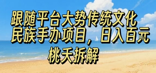 跟随平台大势传统文化民族手办项目，操作非常简单，日入1张-一起网赚吧