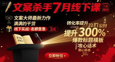 文案杀手7月线下课，​文案大师最新力作，满满的干货-一起网赚吧