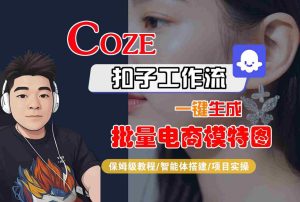 COZE扣子工作流一键生成批量电商模特图，保姆级教程-智能体搭建-项目实操-一起网赚吧