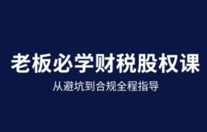 25年企业财税与股权实战课，从避坑到合规全程指导-一起网赚吧