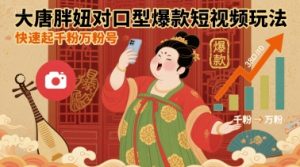 大唐胖妞对口型爆款短视频玩法，快速起千粉万粉号-一起网赚吧