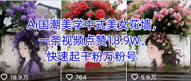 Ai国潮美学中式美女花墙，一条视频点赞18.9W，快速起千粉万粉号-一起网赚吧