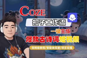 COZE扣子工作流一键生成爆款古诗词短视频,保姆级教程-智能体搭建-项目实操-一起网赚吧
