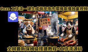 coze工作流一键生成萌宠夜市摆摊AI高赞高播放量视频保姆级拆解教程-一起网赚吧