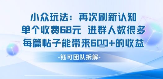 小众玩法再次刷新认知单个收费68米进群人数很多每篇帖子能带来6张的收益-一起网赚吧