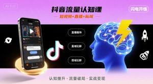 抖音流量认知课，短视频+直播+私域，认知提升，闪电开悟-一起网赚吧
