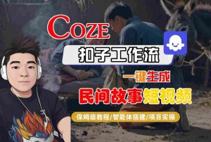 Coze扣子工作流一键生成民间故事短视频，保姆级教程-智能体搭建-项目实操-一起网赚吧