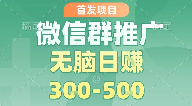 首发项目，微信群推广，一天15单，每单利润10米，无脑日入3-5张【揭秘】-一起网赚吧